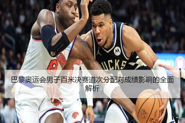 巴黎奥运会男子百米决赛道次分配对成绩影响的全面解析