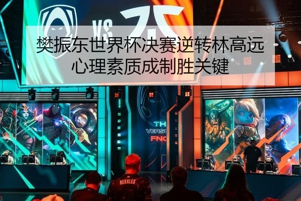 樊振东世界杯决赛逆转林高远 心理素质成制胜关键